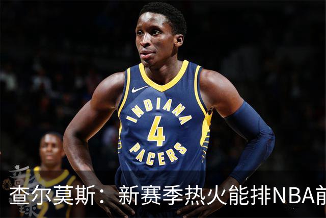 查尔莫斯：新赛季热火能排NBA前五 顶级防守可弥补控卫短板