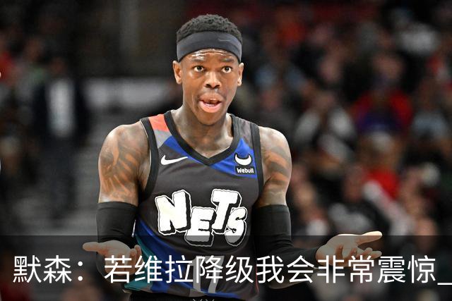 默森：若维拉降级我会非常震惊 阿森纳将以两位数积分优势夺冠